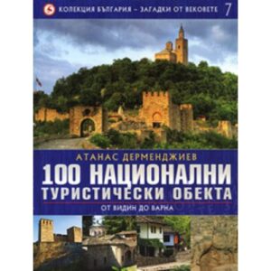 100 национални туристически обекта: От Видин до Варна (България - загадки от вековете 7)