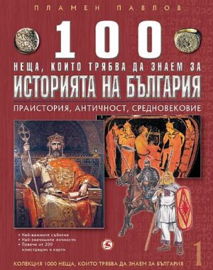 100 неща, които трябва да знаем за историята на България: Праистория, Античност, Средновековие (1000 неща, които трябва да знаем за България 1)