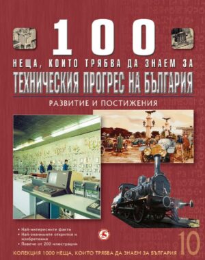 100 неща, които трябва да знаем за техническия прогрес на България: Развитие и постижения  (1000 неща, които трябва да знаем за България 10)