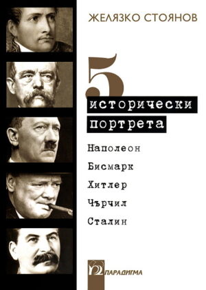 5 исторически портрета: Наполеон, Бисмарк, Хитлер, Чърчил, Сталин