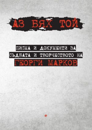 Аз бях той: Писма и документи за съдбата и творчеството на Георги Марков