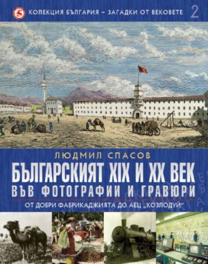 Българският XIX и XX век във фотографии и гравюри: От Добри Фабрикаджията до АЕЦ Козлодуй (България - загадки от вековете 2)