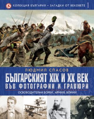 Българският XIX и XX век във фотографии и гравюри: Освободителни борби, армия, войни (България - загадки от вековете 1)