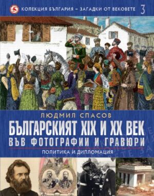 Българският XIX и XX век във фотографии и гравюри: Политика и дипломация (България - загадки от вековете 3)