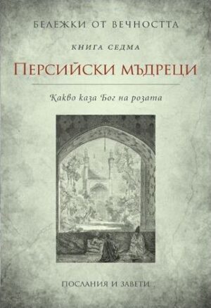 Персийски мъдреци - Какво каза Бог на розата (Бележки от вечността 7)