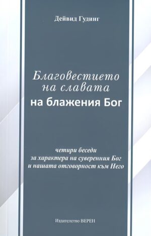 Благовестието на славата на блажения Бог: Четири беседи за характера на суверенния Бог и нашата отговорност към Него