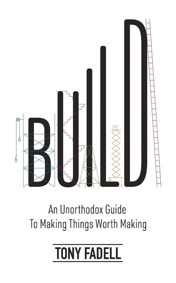 Build: An Unorthodox Guide to Making Things Worth Making