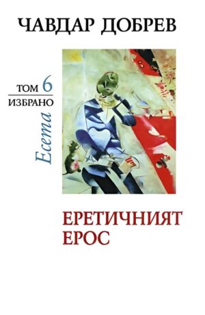 Чавдар Добрев. Есета - том 6: Еретичният ерос