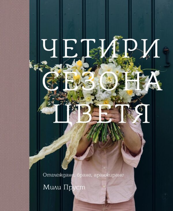 Четири сезона цветя. Отглеждане, бране, аранжиране