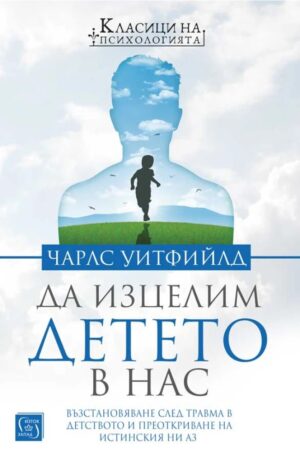 Да изцелим Детето в нас. Възстановяване след травма в детството и преоткриване на истинския ни Аз