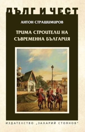 Дълг и чест: Трима строители на съвременна България