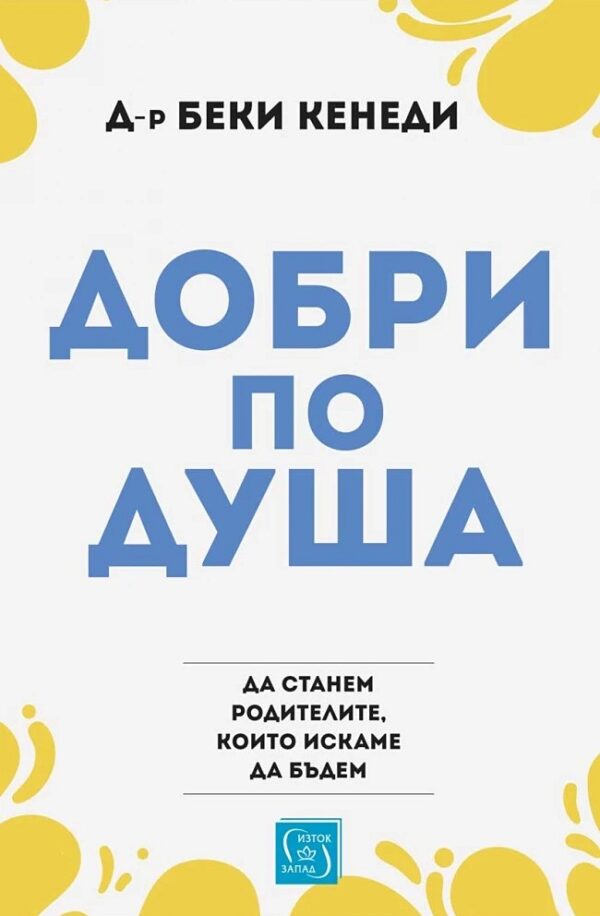Добри по душа. Да станем родителите, които искаме да бъдем
