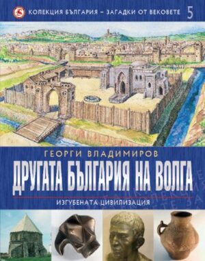 Другата България на Волга: Изгубената цивилизация (България - загадки от вековете 5)