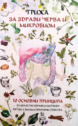 Грижа за здрави черва и микробиом. 10 основни принципа за цялостно здраве и системен детокс с билки и природни средства