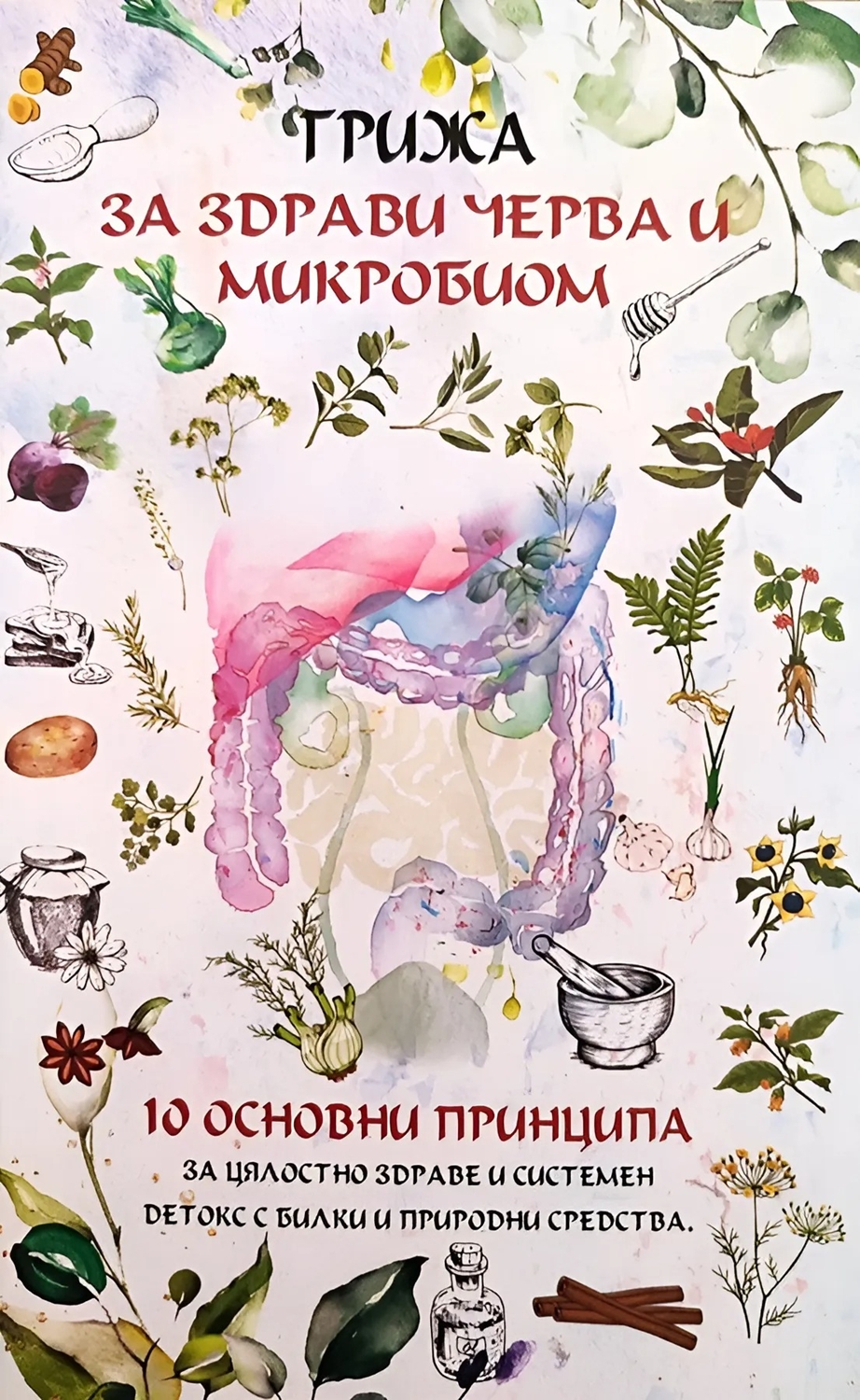 Грижа за здрави черва и микробиом. 10 основни принципа за цялостно здраве и системен детокс с билки и природни средства