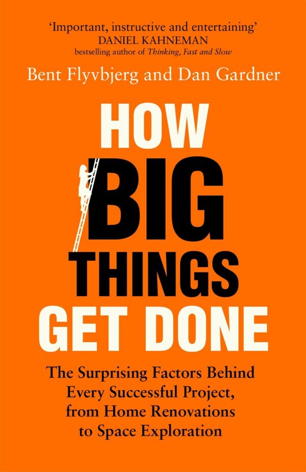How Big Things Get Done : The Surprising Factors Behind Every Successful Project, from Home Renovations to Space Exploration