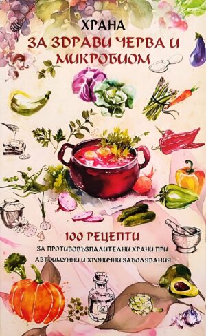 Храна за здрави черва и микробиом. 100 рецепти за противовъзпалителни храни при автоимунни и хронични заболявания