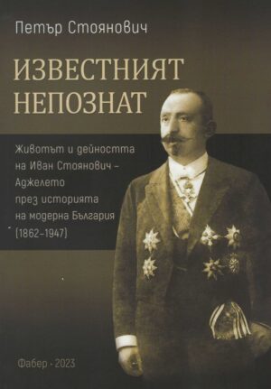 Известният непознат. Животът и дейността на Иван Стоянович - Аджелето през историята на модерна България (1862 – 1947)