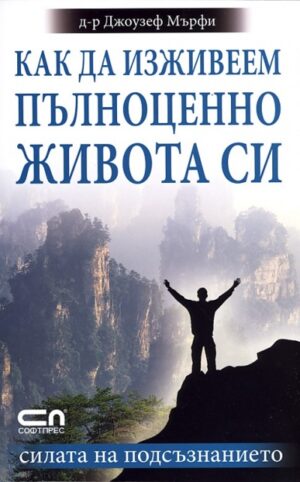 Как да изживеем пълноценно живота си. Силата на подсъзнанието