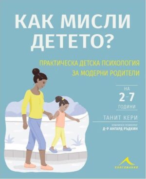 Как мисли детето на 2-7 години? Практическа детска психология за модерни родители