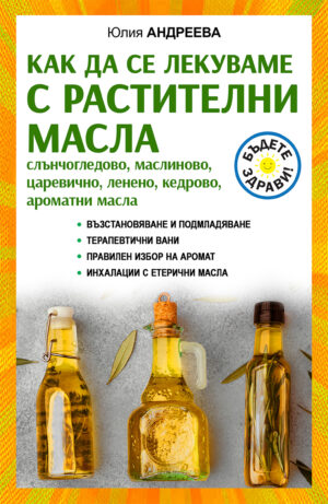 Как да се лекуваме с растителни масла. Слънчогледово, маслиново, царевично, ленено, кедрово, ароматни масла