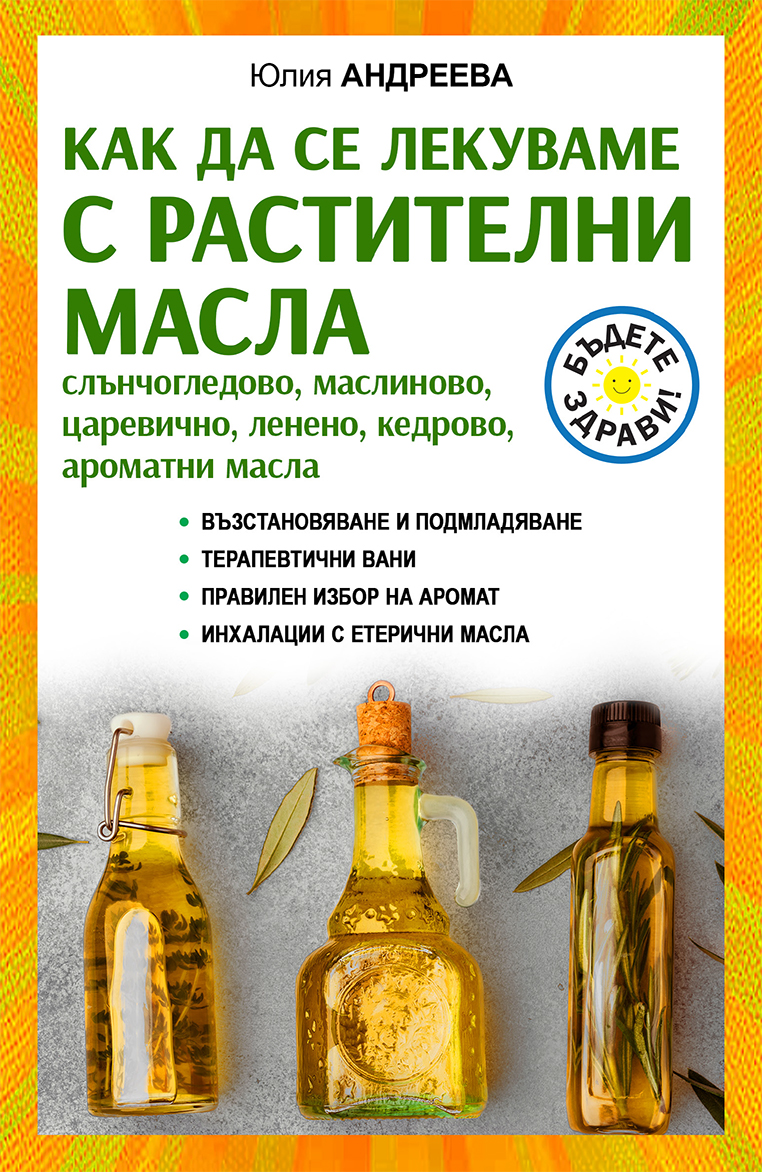 Как да се лекуваме с растителни масла. Слънчогледово, маслиново, царевично, ленено, кедрово, ароматни масла