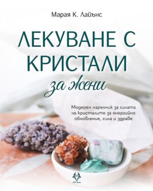 Лекуване с кристали за жени. Модерен наръчник за силата на кристалите за енергийно обновление, сила и здраве