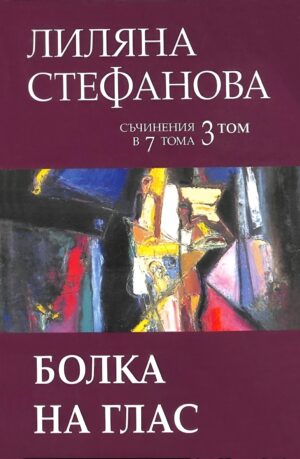 Лиляна Стефанова. Съчинения в седем тома - том 3: Болка на глас