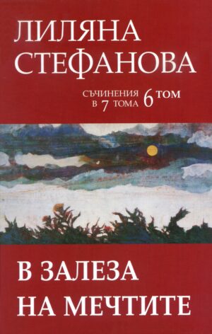 Лиляна Стефанова. Съчинения в седем тома - том 6: В залеза на мечтите