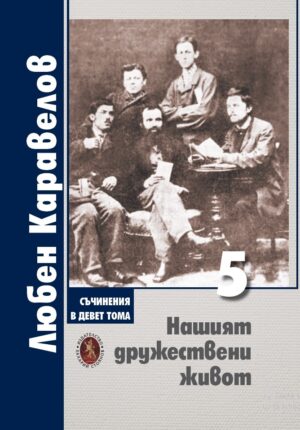 Любен Каравелов. Съчинения в девет тома – том 5: Нашият дружествени живот