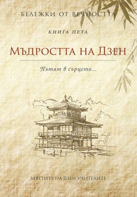 Мъдростта на Дзен - Пътят в сърцето (Бележки от вечността 5)