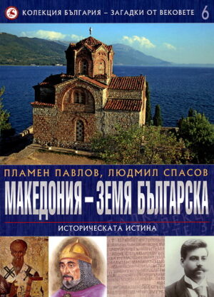 Македония – земя българска: Историческата истина (България - загадки от вековете 6)