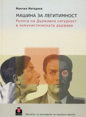 Машина за легитимност. Ролята на Държавна сигурност в комунистическата държава
