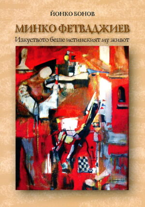 Минко Фетваджиев. Изкуството беше истинският му живот