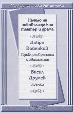 Начало на новобългарския театър и драма: Криворазбраната цивилизация. Иванко (Малка ученическа библиотека)