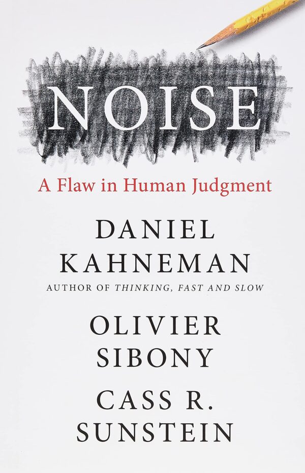 Noise A Flaw in Human Judgment