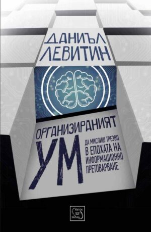Организираният ум: Да мислиш трезво в епоха на информационно претоварване