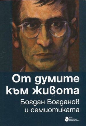 От думите към живота. Богдан Богданов и семиотиката (Сборник статии)
