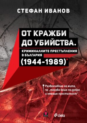 От кражби до убийства. Криминалните престъпления в България (1944-1989 г.)