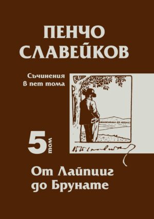 Пенчо Славейков - съчинения в пет тома - том 5: От Лайпциг до Брунате