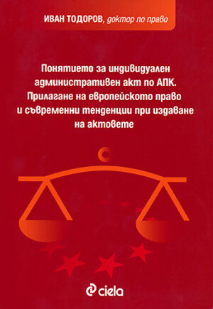 Понятието за индивидуален административен акт по АПК. Прилагане на Европейското право и съвременни тенденции при издаване на актовете