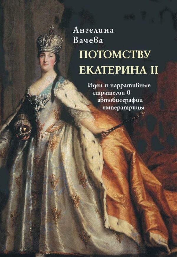 Потомству Екатерина II. Идеи и нарративные стратегии в автобиографии императрицы