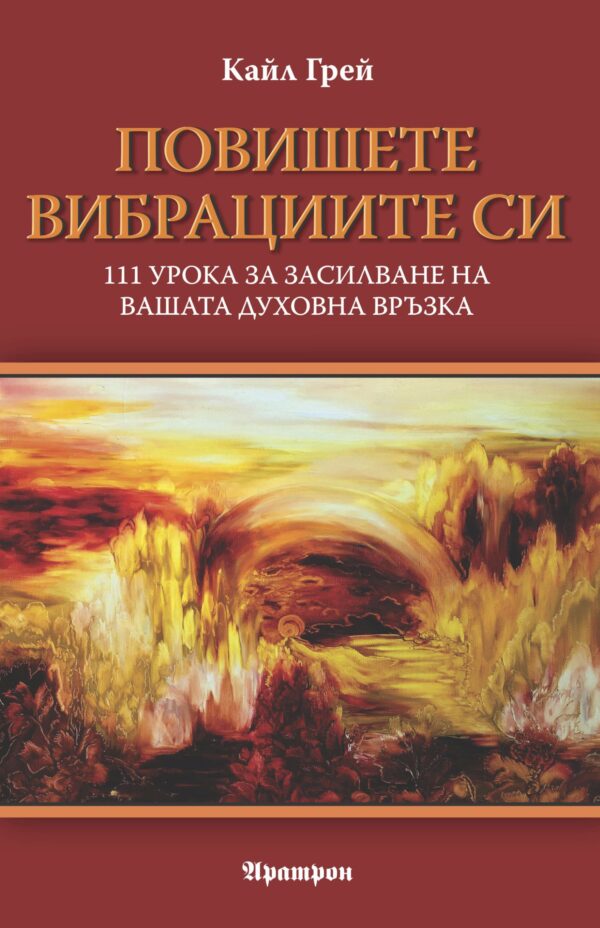 Повишете вибрациите си. 111 урока за засилване на вашата духовна връзка
