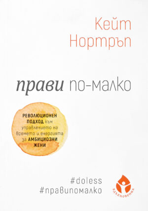 Прави по-малко. Революционен подход към управлението на времето за амбициозни жени