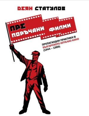 (Пре)поръчани филми. Пропагандни практики в българското игрално кино (1944 – 1989)