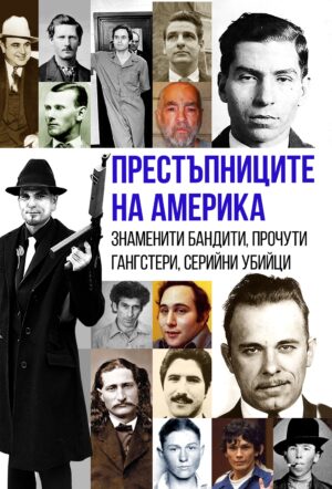 Престъпниците на Америка. Знаменити бандити, прочути гангстери, серийни убийци