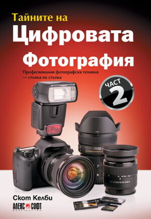 Тайните на цифровата фотография 2: Професионални фотографски техники - стъпка по стъпка