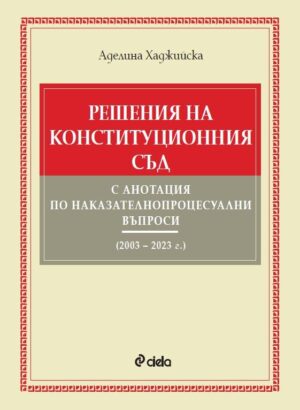 Решения на Конституционния съд с анотация по наказателнопроцесуални въпроси (2003 – 2023 г.)