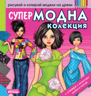 Рисувай и копирай модели на дрехи: Супер Модна колекция + стикери, кройки и платове