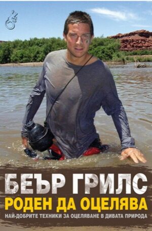 Роден да оцелява. Най-добрите техники за оцеляване в дивата природа